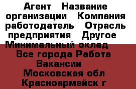 Агент › Название организации ­ Компания-работодатель › Отрасль предприятия ­ Другое › Минимальный оклад ­ 1 - Все города Работа » Вакансии   . Московская обл.,Красноармейск г.